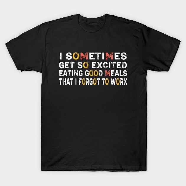 I sometimes get so excited eating good meals that I forgot to work T-Shirt by Captainstore